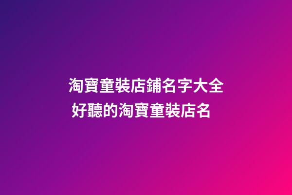 淘寶童裝店鋪名字大全 好聽的淘寶童裝店名-第1張-店鋪起名-玄機派